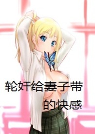轮奸给妻子带的快感（h）